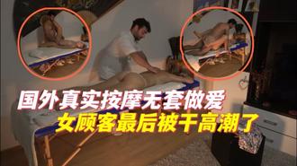 国外真实按摩无套做爱女顾客最后被干高潮